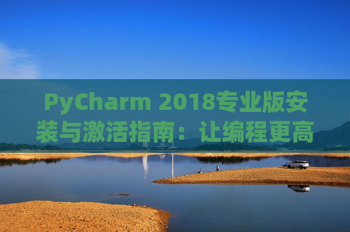 PyCharm 2018专业版安装与激活指南：让编程更高效
